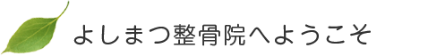 よしまつ接骨院へようこそ